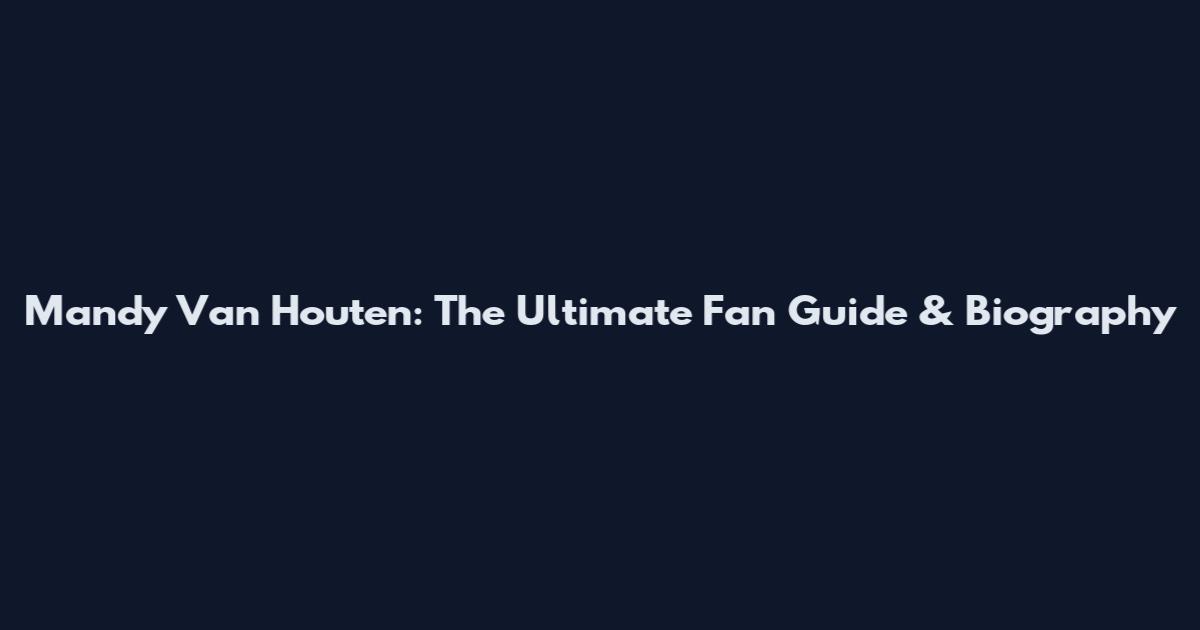 Mandy Van Houten: The Ultimate Fan Guide & Biography