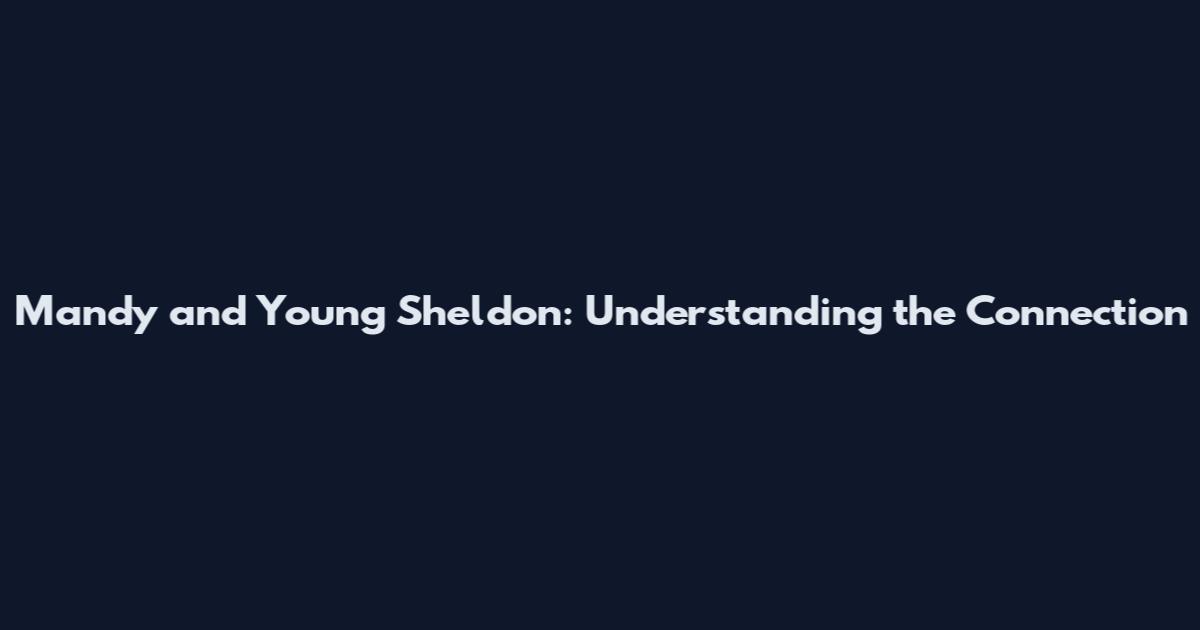 Mandy and Young Sheldon: Understanding the Connection