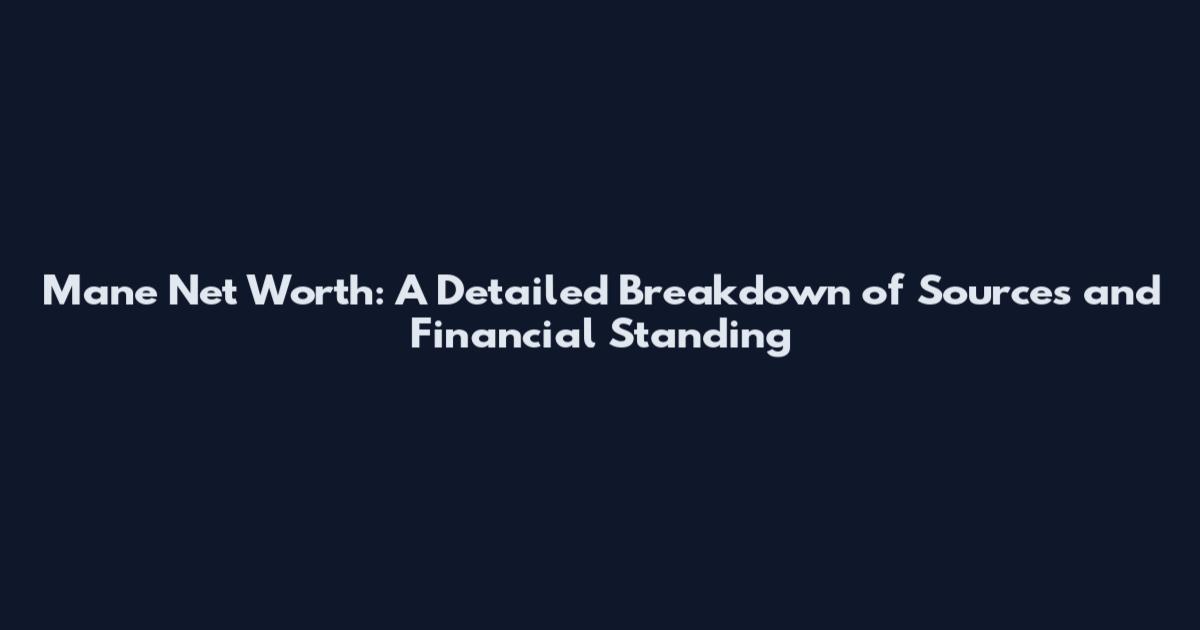 Mane Net Worth: A Detailed Breakdown of Sources and Financial Standing