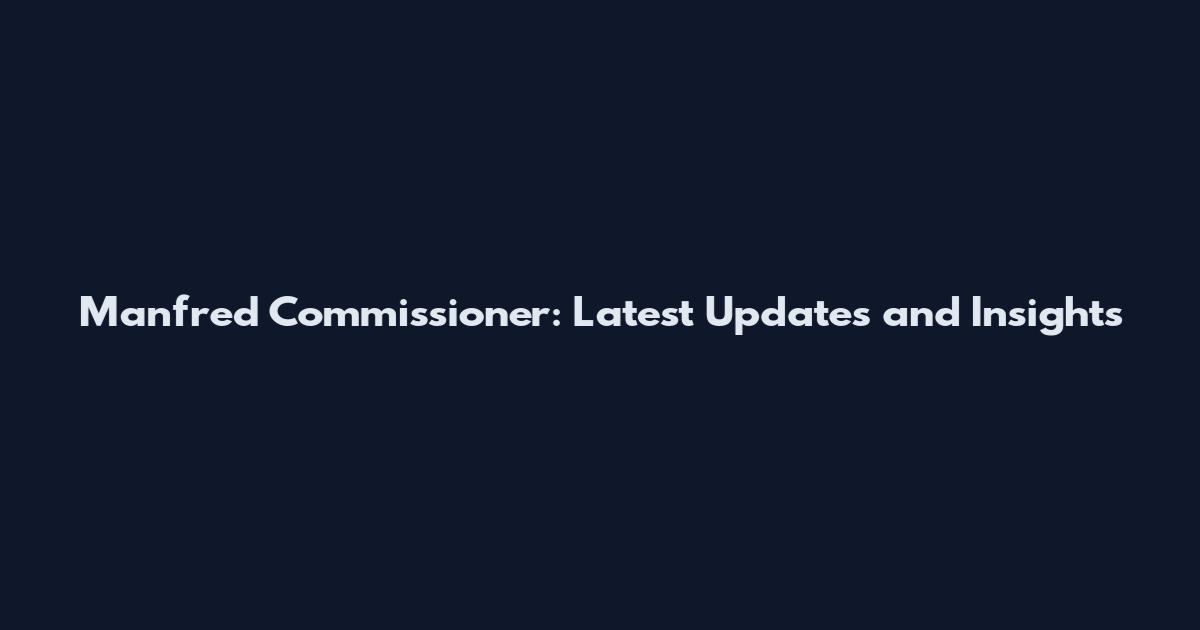 Manfred Commissioner: Latest Updates and Insights