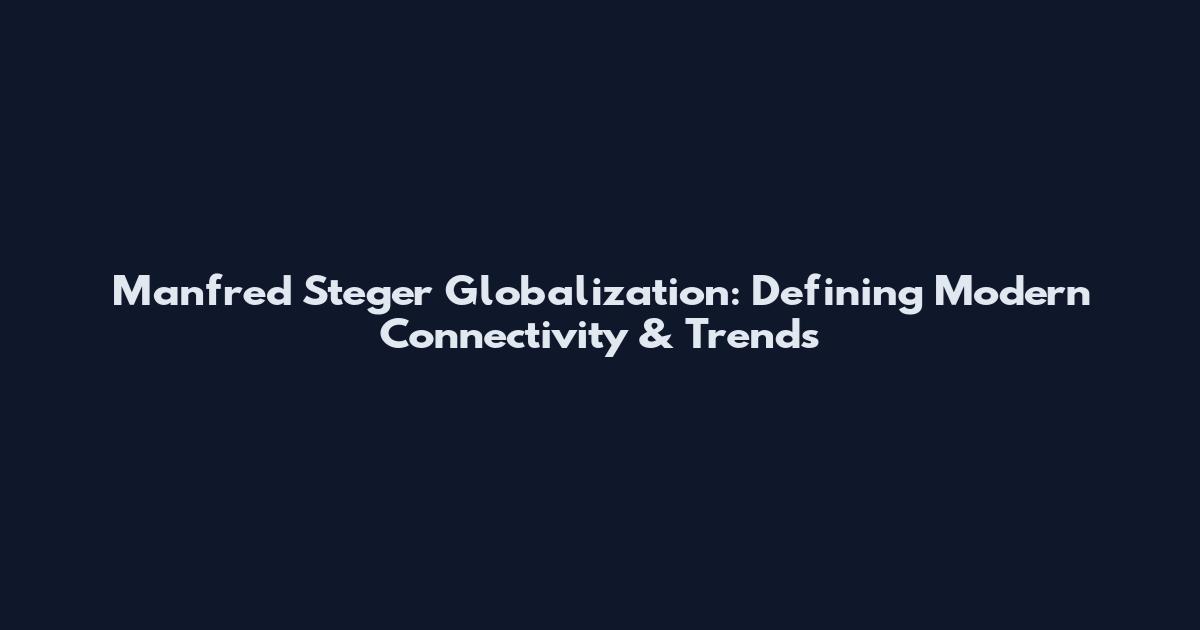 Manfred Steger Globalization: Defining Modern Connectivity & Trends