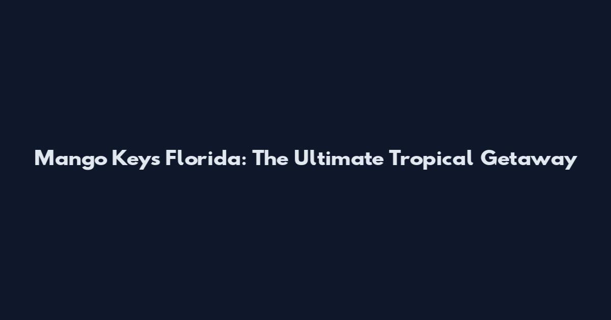 Mango Keys Florida: The Ultimate Tropical Getaway