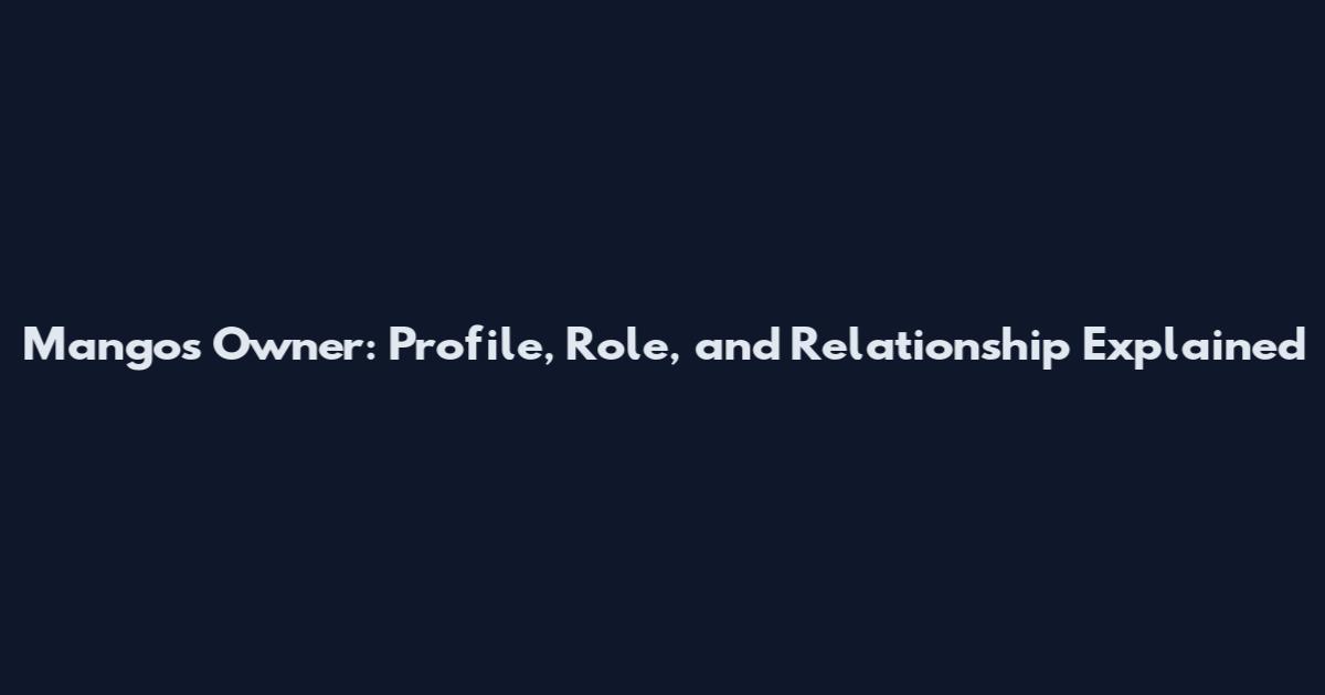Mangos Owner: Profile, Role, and Relationship Explained