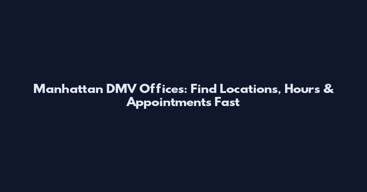 Manhattan DMV Offices: Find Locations, Hours & Appointments Fast
