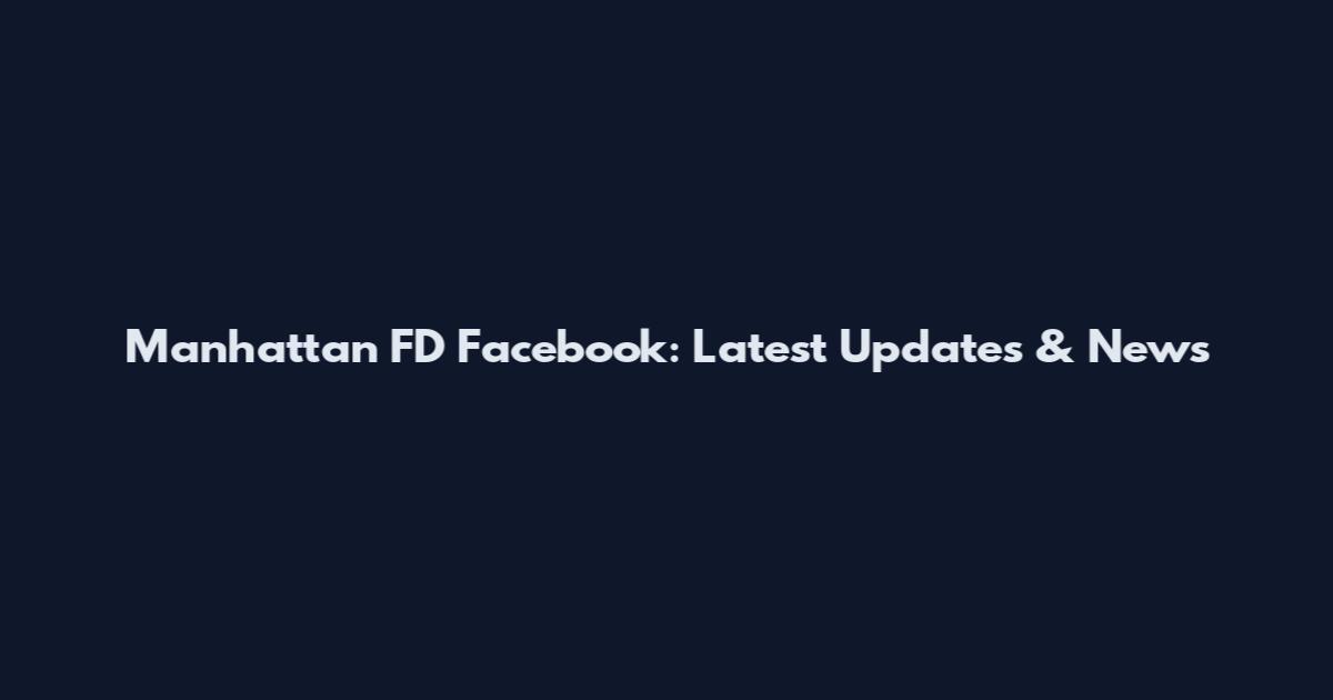 Manhattan FD Facebook: Latest Updates & News