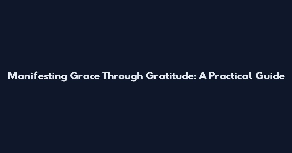 Manifesting Grace Through Gratitude: A Practical Guide