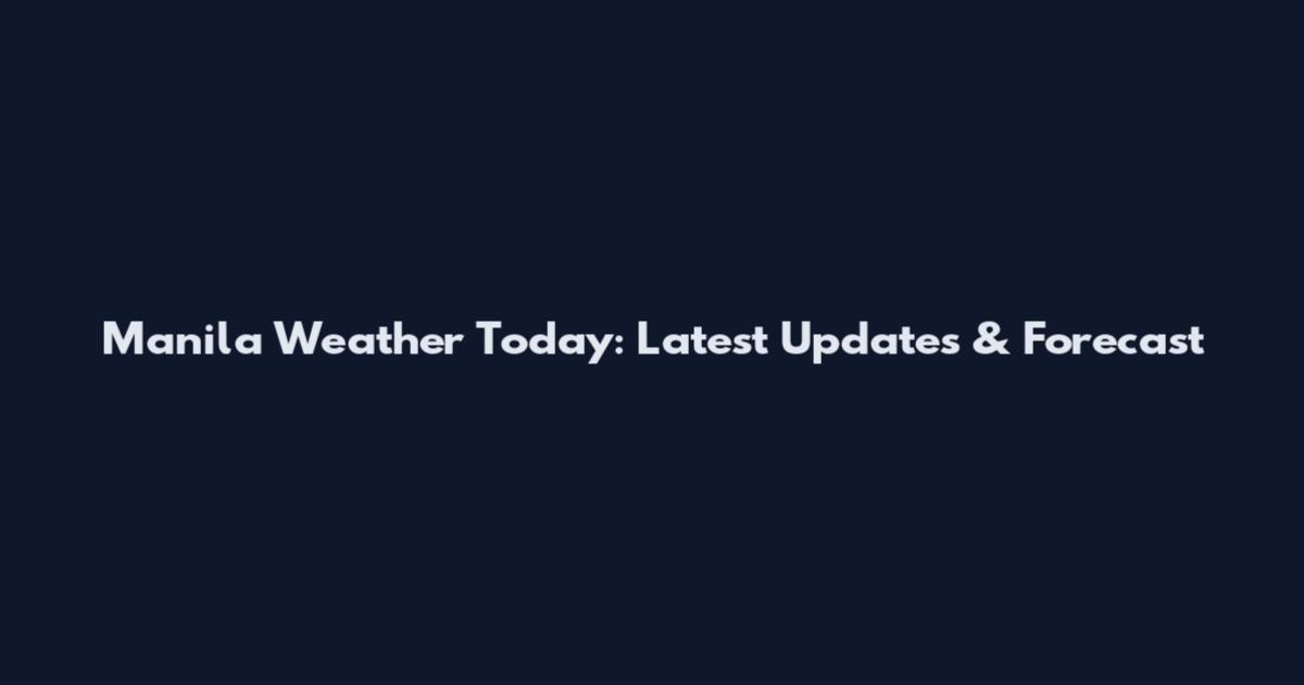 Manila Weather Today: Latest Updates & Forecast