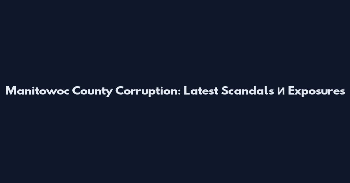 Manitowoc County Corruption: Latest Scandals и Exposures