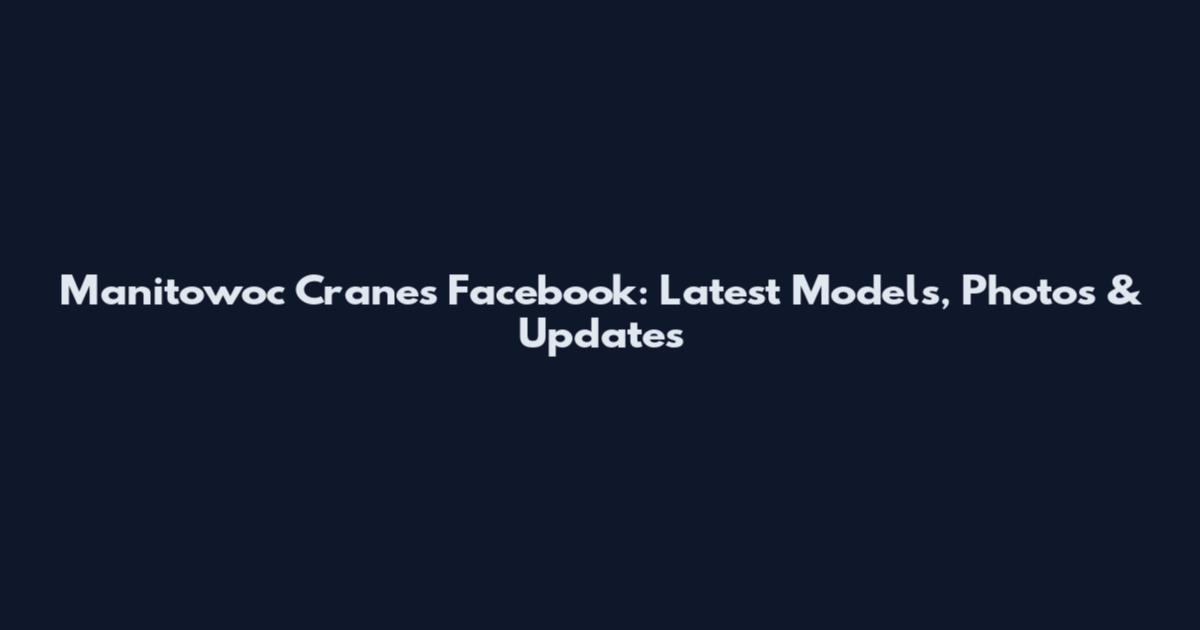 Manitowoc Cranes Facebook: Latest Models, Photos & Updates