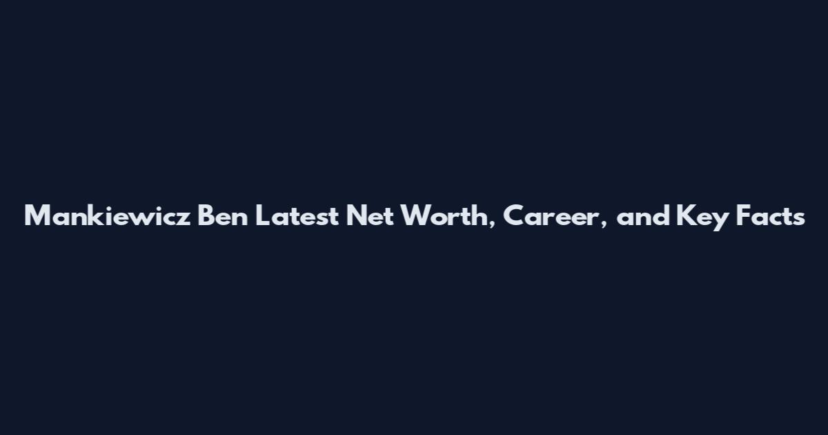 Mankiewicz Ben Latest Net Worth, Career, and Key Facts
