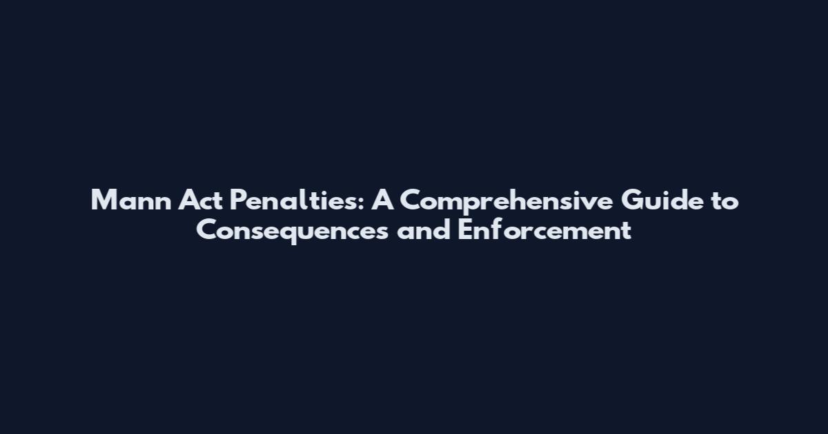 Mann Act Penalties: A Comprehensive Guide to Consequences and Enforcement