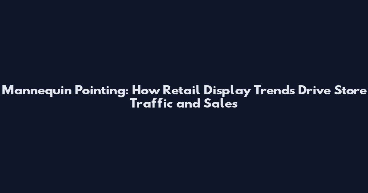 Mannequin Pointing: How Retail Display Trends Drive Store Traffic and Sales