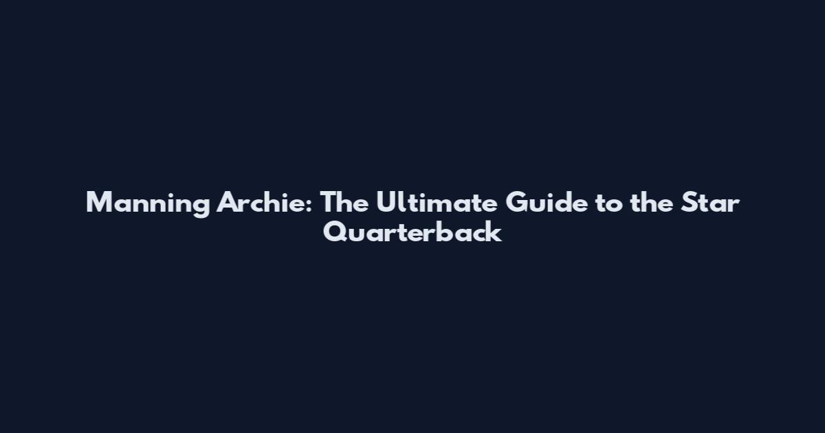 Manning Archie: The Ultimate Guide to the Star Quarterback