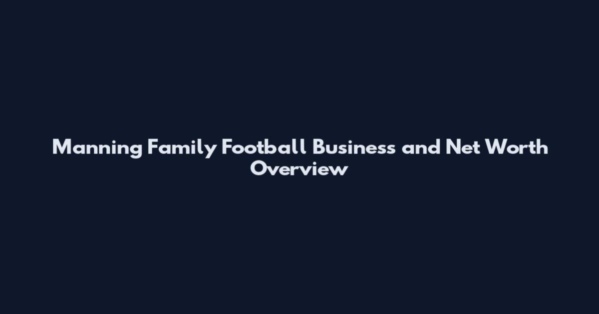 Manning Family Football Business and Net Worth Overview