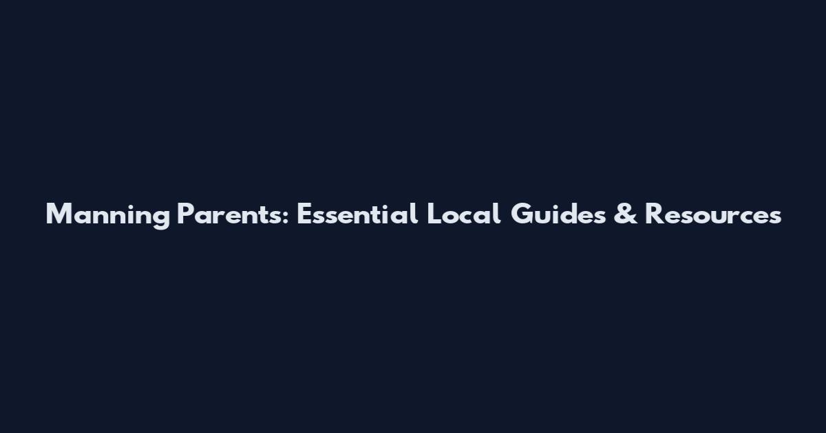 Manning Parents: Essential Local Guides & Resources