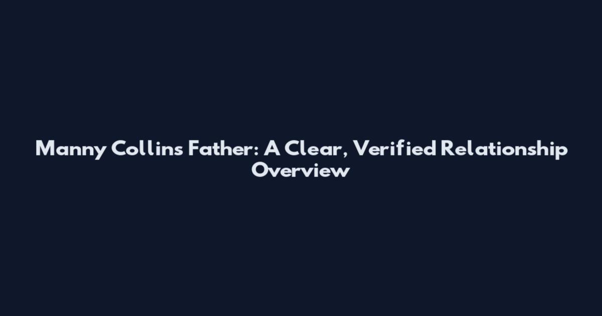 Manny Collins Father: A Clear, Verified Relationship Overview