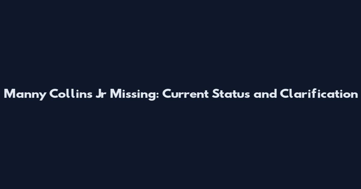 Manny Collins Jr Missing: Current Status and Clarification