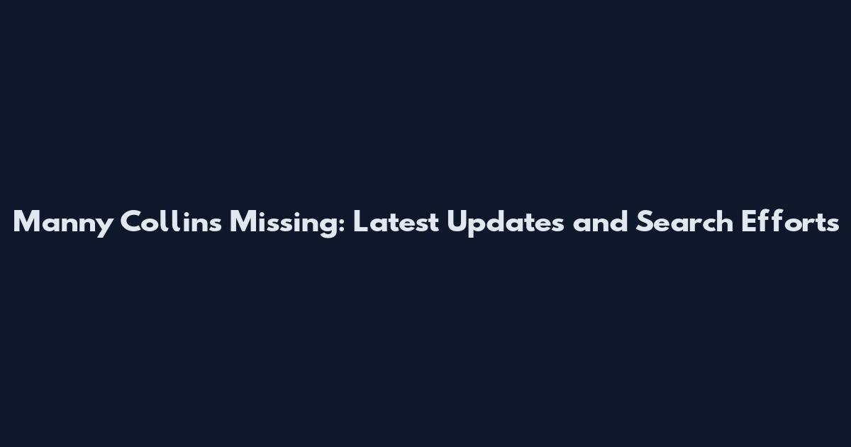 Manny Collins Missing: Latest Updates and Search Efforts