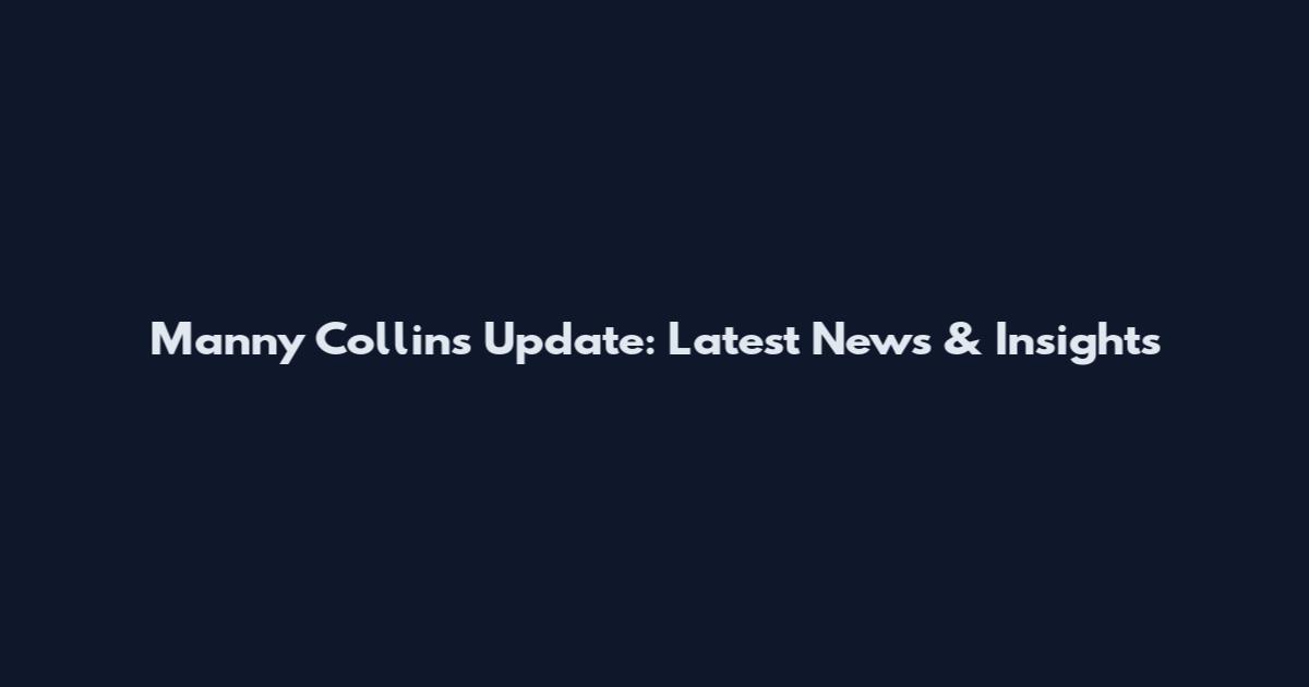 Manny Collins Update: Latest News & Insights