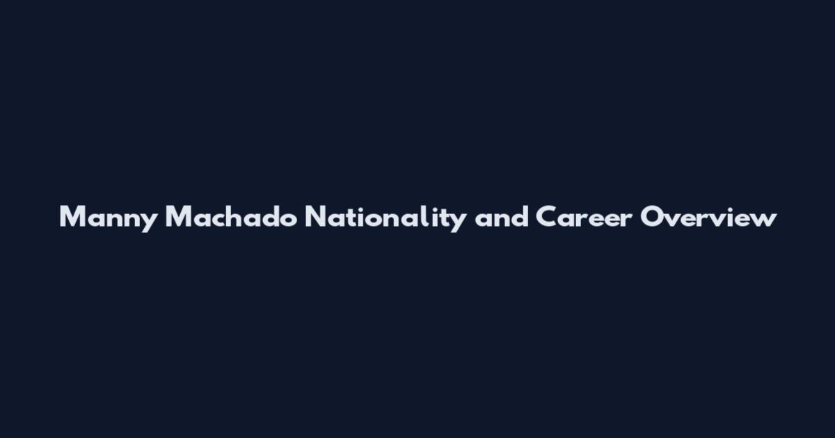 Manny Machado Nationality and Career Overview
