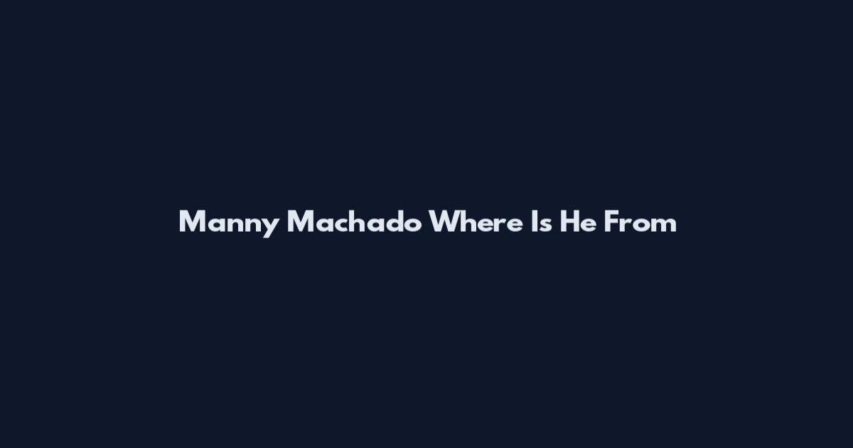 Manny Machado Where Is He From