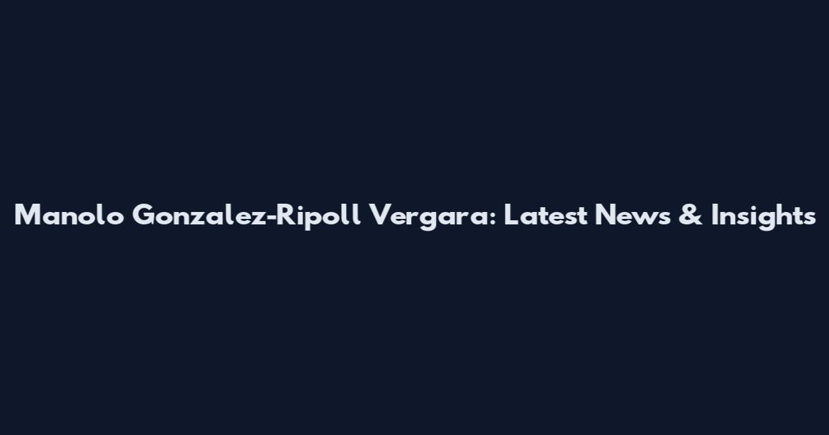 Manolo Gonzalez-Ripoll Vergara: Latest News & Insights