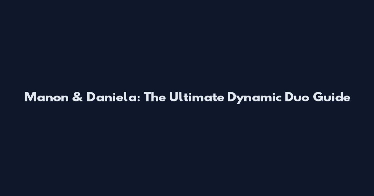 Manon & Daniela: The Ultimate Dynamic Duo Guide