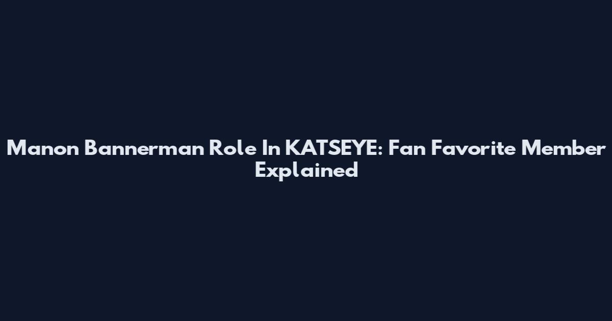 Manon Bannerman Role In KATSEYE: Fan Favorite Member Explained