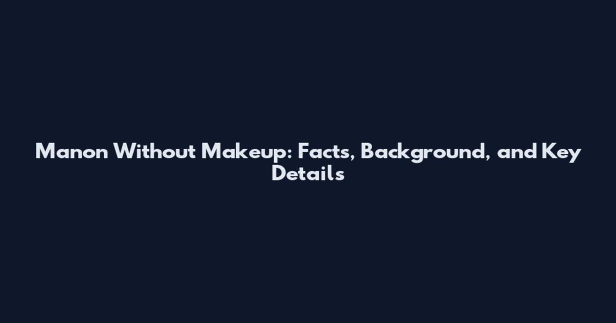Manon Without Makeup: Facts, Background, and Key Details