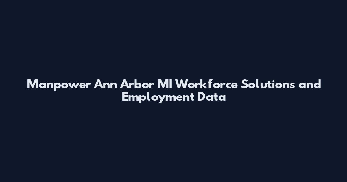 Manpower Ann Arbor MI Workforce Solutions and Employment Data
