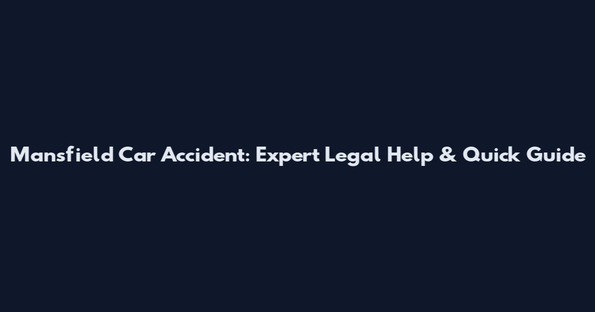 Mansfield Car Accident: Expert Legal Help & Quick Guide