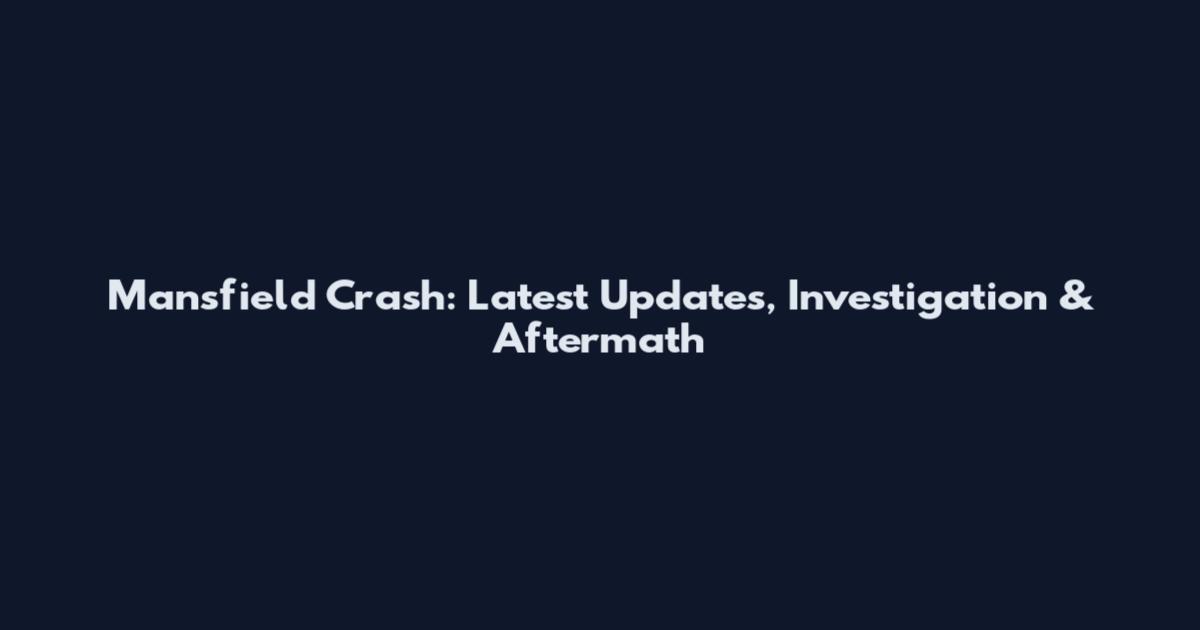 Mansfield Crash: Latest Updates, Investigation & Aftermath