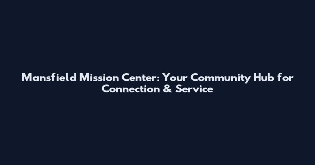 Mansfield Mission Center: Your Community Hub for Connection & Service