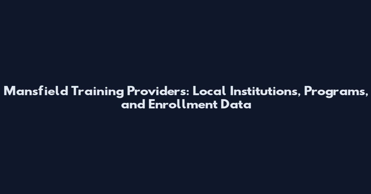 Mansfield Training Providers: Local Institutions, Programs, and Enrollment Data