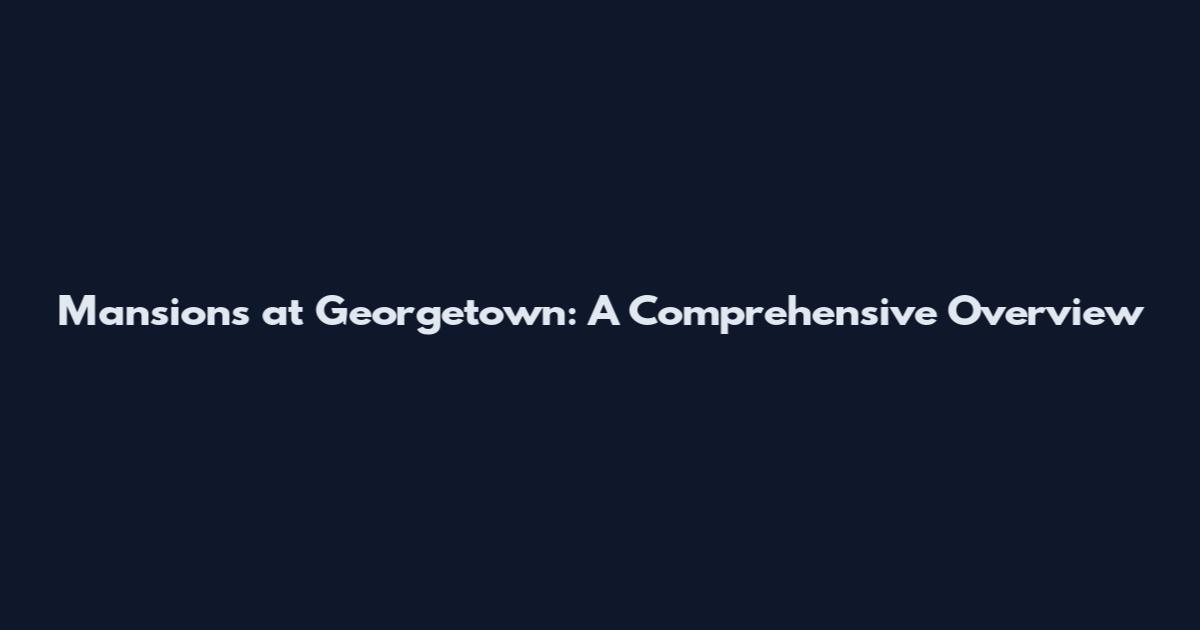 Mansions at Georgetown: A Comprehensive Overview