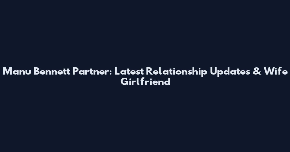 Manu Bennett Partner: Latest Relationship Updates & Wife Girlfriend
