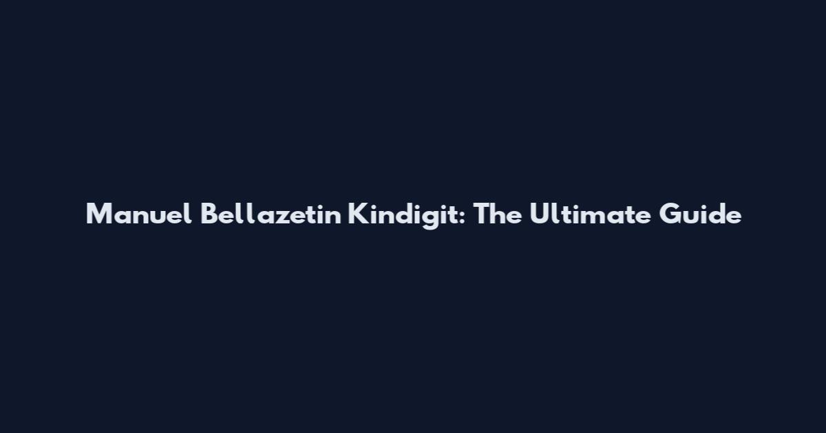 Manuel Bellazetin Kindigit: The Ultimate Guide