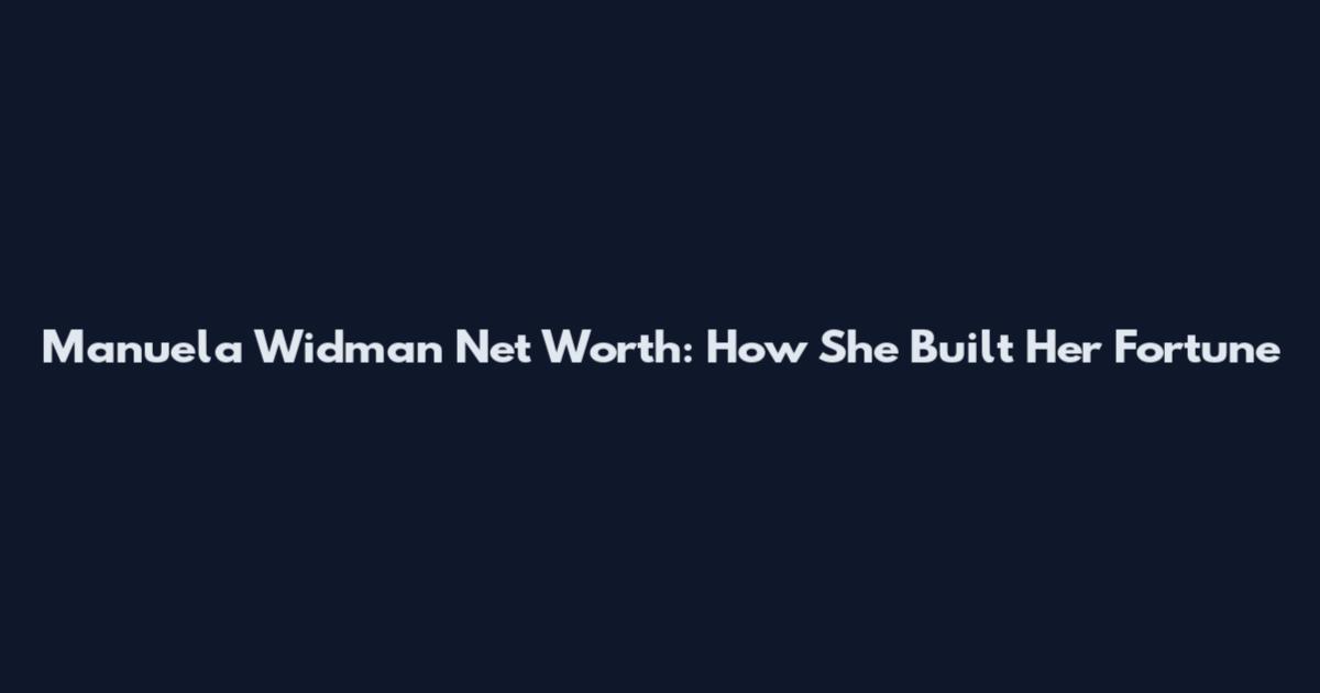 Manuela Widman Net Worth: How She Built Her Fortune