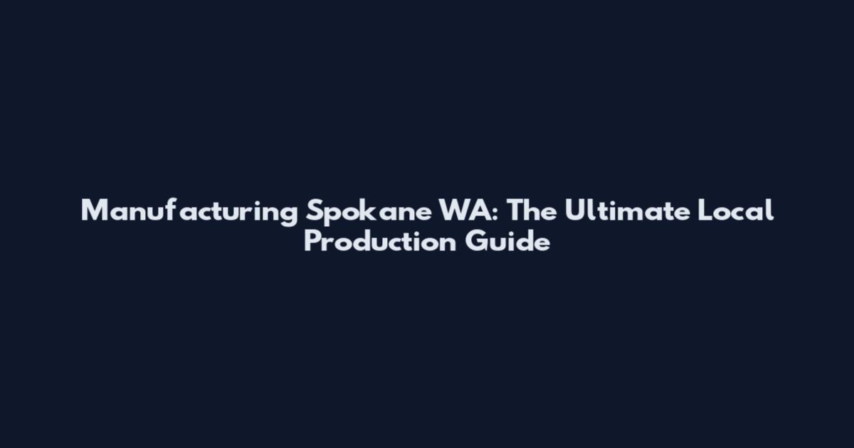 Manufacturing Spokane WA: The Ultimate Local Production Guide