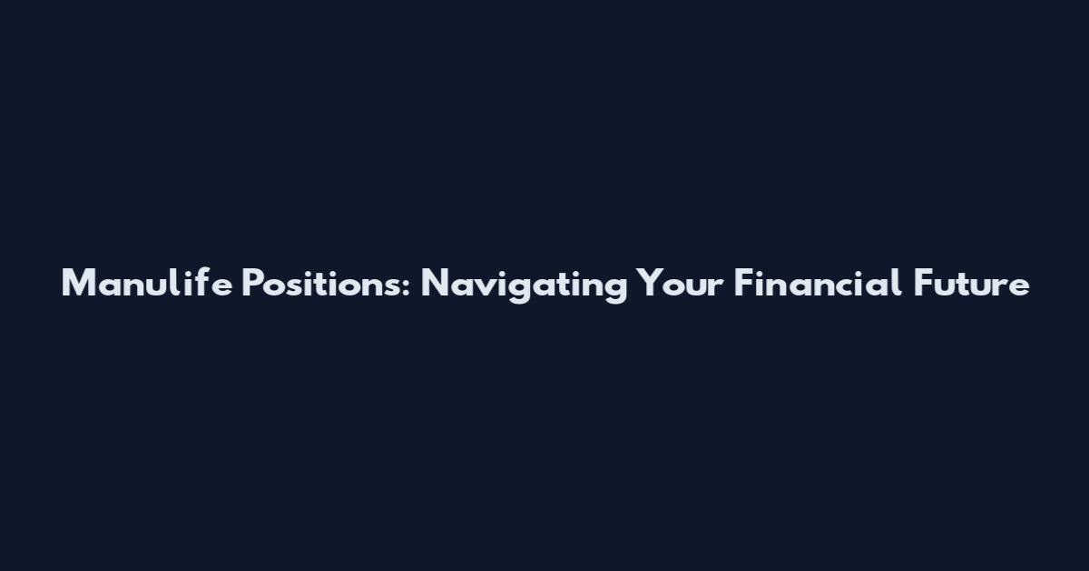 Manulife Positions: Navigating Your Financial Future