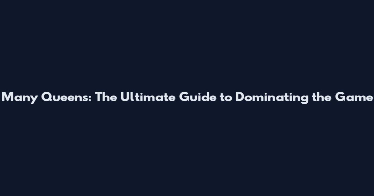 Many Queens: The Ultimate Guide to Dominating the Game