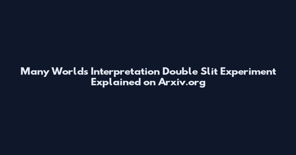 Many Worlds Interpretation Double Slit Experiment Explained on Arxiv.org