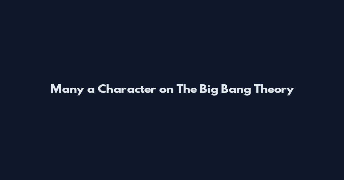 Many a Character on The Big Bang Theory