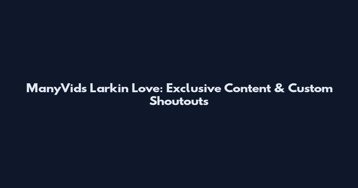 ManyVids Larkin Love: Exclusive Content & Custom Shoutouts