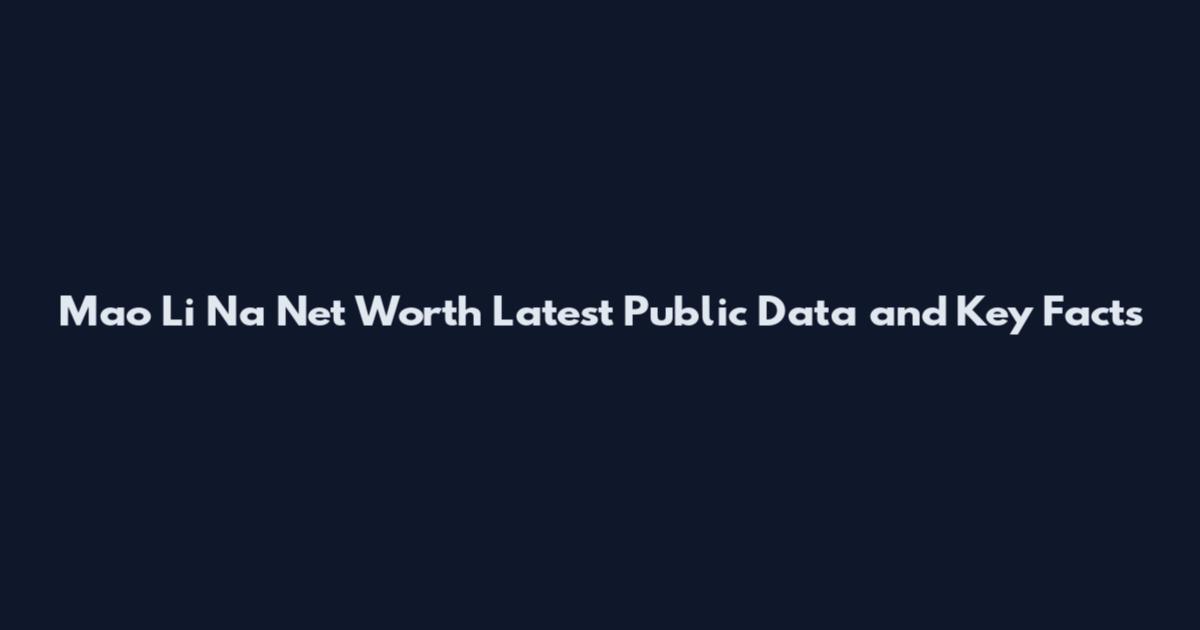 Mao Li Na Net Worth Latest Public Data and Key Facts