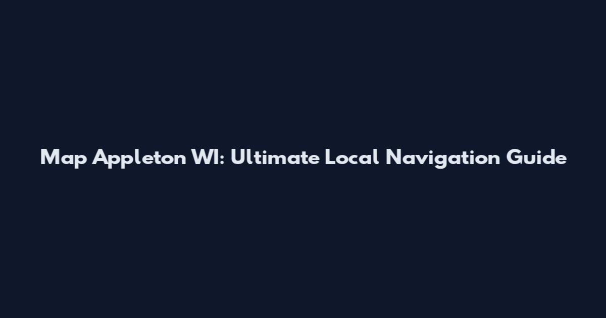 Map Appleton WI: Ultimate Local Navigation Guide