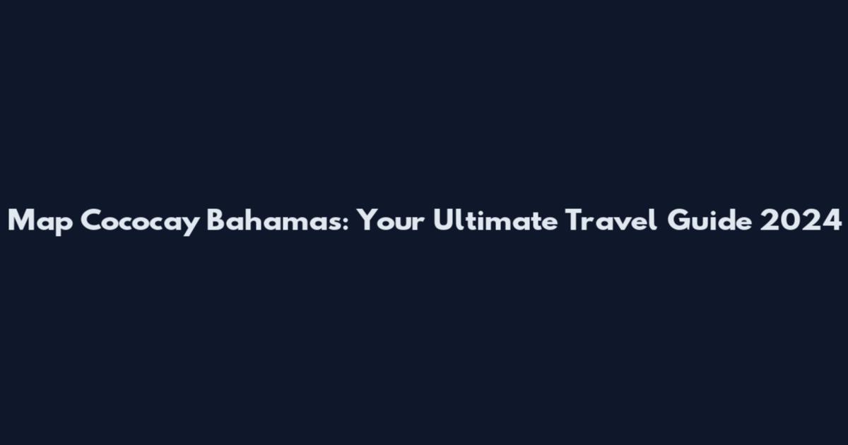 Map Cococay Bahamas: Your Ultimate Travel Guide 2024