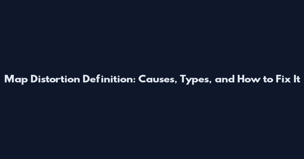 Map Distortion Definition: Causes, Types, and How to Fix It