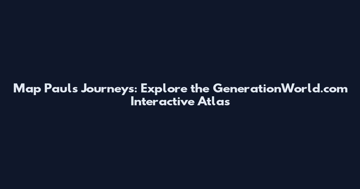 Map Paul's Journeys: Explore the GenerationWorld.com Interactive Atlas
