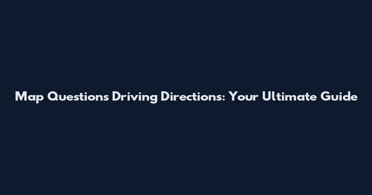 Map Questions Driving Directions: Your Ultimate Guide